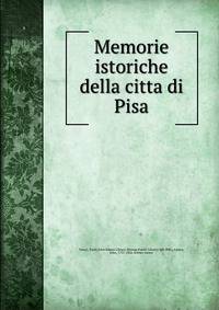 Memorie istoriche della citta di Pisa