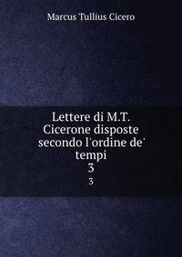 Lettere di M.T. Cicerone disposte secondo l'ordine de' tempi