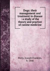 Dogs: their management and treatment in disease : a study of the theory and practice of canine medicine