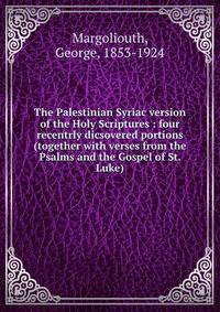 The Palestinian Syriac version of the Holy Scriptures : four recentrly dicsovered portions (together with verses from the Psalms and the Gospel of St. Luke)