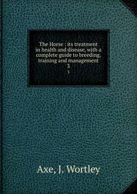 The Horse : its treatment in health and disease, with a complete guide to breeding, training and management. 3
