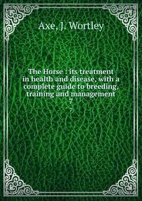 The Horse : its treatment in health and disease, with a complete guide to breeding, training and management. 7