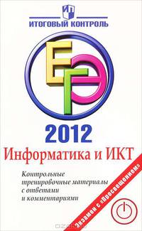ЕГЭ 2012. Информатика и ИКТ. Контрольные тренировочные материалы с ответами и комментариями