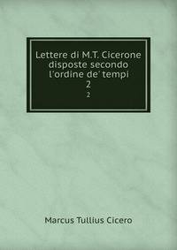 Lettere di M.T. Cicerone disposte secondo l'ordine de' tempi