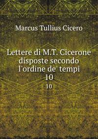 Lettere di M.T. Cicerone disposte secondo l'ordine de' tempi