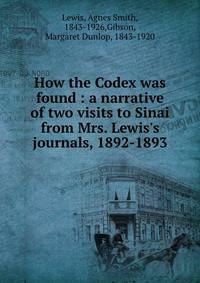 How the Codex was found : a narrative of two visits to Sinai from Mrs. Lewis's journals, 1892-1893