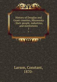 History of Douglas and Grant counties, Minnesota : their people, industries, and institutions. 1