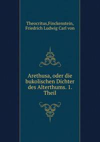 Arethusa, oder die bukolischen Dichter des Alterthums. 1. Theil