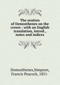 The oration of Demosthenes on the crown : with an English translation, introd., notes and indices