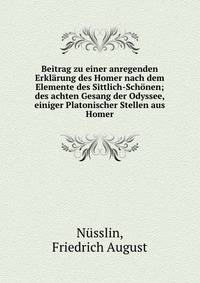 Beitrag zu einer anregenden Erklarung des Homer nach dem Elemente des Sittlich-Schonen; des achten Gesang der Odyssee, einiger Platonischer Stellen aus Homer