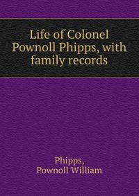 Life of Colonel Pownoll Phipps, with family records