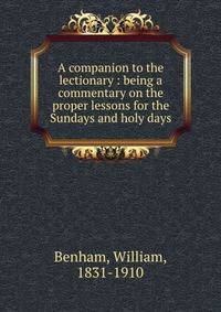 A companion to the lectionary : being a commentary on the proper lessons for the Sundays and holy days