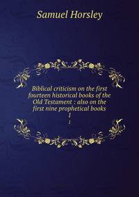 Biblical criticism on the first fourteen historical books of the Old Testament : also on the first nine prophetical books. 1
