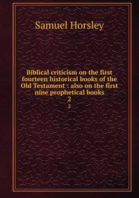 Biblical criticism on the first fourteen historical books of the Old Testament : also on the first nine prophetical books. 2