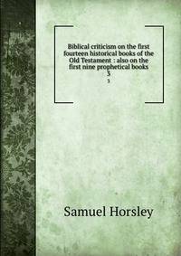 Biblical criticism on the first fourteen historical books of the Old Testament : also on the first nine prophetical books. 3