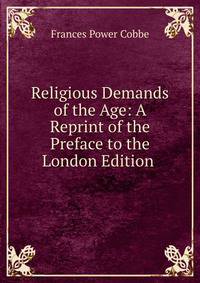 Religious Demands of the Age: A Reprint of the Preface to the London Edition .
