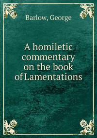 A homiletic commentary on the book of Lamentations