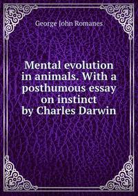 Mental evolution in animals. With a posthumous essay on instinct by Charles Darwin