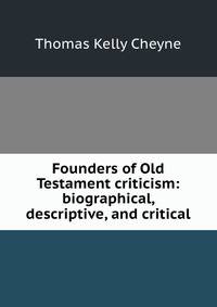 Founders of Old Testament criticism: biographical, descriptive, and critical
