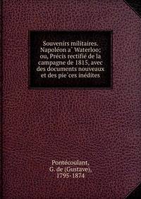 Souvenirs militaires. Napole?on a? Waterloo; ou, Pre?cis rectifie? de la campagne de 1815, avec des documents nouveaux et des pie?ces ine?dites