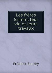 Les freres Grimm: leur vie et leurs travaux