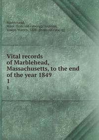 Vital records of Marblehead, Massachusetts, to the end of the year 1849 . 1