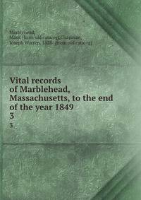 Vital records of Marblehead, Massachusetts, to the end of the year 1849 . 3