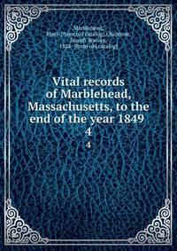 Vital records of Marblehead, Massachusetts, to the end of the year 1849 . 4