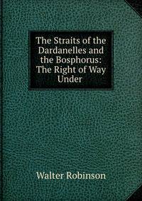 The Straits of the Dardanelles and the Bosphorus: The Right of Way Under .