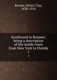Southward in Roamer; being a description of the inside route from New York to Florida. 1