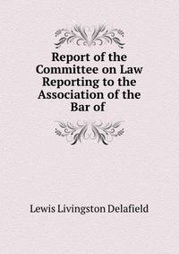 Report of the Committee on Law Reporting to the Association of the Bar of .