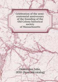 Celebration of the semi-centennial anniversary of the founding of the Old Colony historical society of Massachusetts