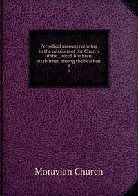 Periodical accounts relating to the missions of the Church of the United Brethren, established among the heathen . 3