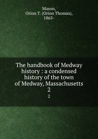 The handbook of Medway history : a condensed history of the town of Medway, Massachusetts. 2