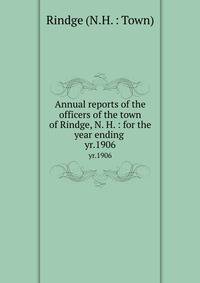 Annual reports of the officers of the town of Rindge, N. H. : for the year ending . yr.1906