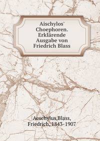 Aischylos' Choephoren. Erkl?rende Ausgabe von Friedrich Blass
