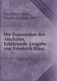 Die Eumeniden des Aischylos. Erklarende Ausgabe von Friedrich Blass