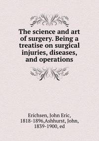 The science and art of surgery. Being a treatise on surgical injuries, diseases, and operations