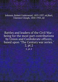 Battles and leaders of the Civil War : being for the most part contributions by Union and Confederate officers, based upon "The Century war series.". 2, pt.2