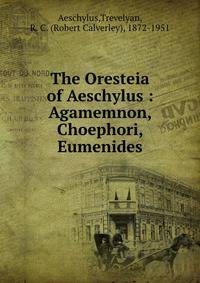 The Oresteia of Aeschylus : Agamemnon, Choephori, Eumenides