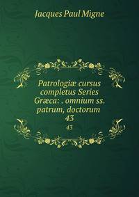 Patrologi cursus completus Series Grca: . omnium ss. patrum, doctorum .. 43