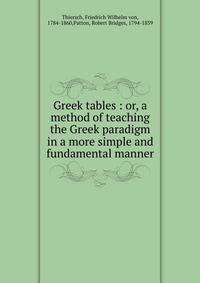 Greek tables : or, a method of teaching the Greek paradigm in a more simple and fundamental manner