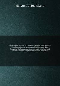 Epistolae ad Atticum, ad Quintum fratrem et quae vulgo ad Familiares dicuntur temporis ordine dispositae. Zum Gebrauche fr Schulen mit den notwendigsten Wort- und Sacherklrungen ausgestattet von Iulius Billerbeck. 2
