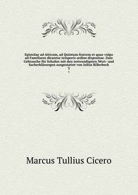 Epistolae ad Atticum, ad Quintum fratrem et quae vulgo ad Familiares dicuntur temporis ordine dispositae. Zum Gebrauche fr Schulen mit den notwendigsten Wort- und Sacherklrungen ausgestattet von Iulius Billerbeck. 3