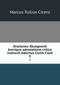 Orationes. Recognovit brevique adnotatione critica instruxit Albertus Curtis Clark. 5