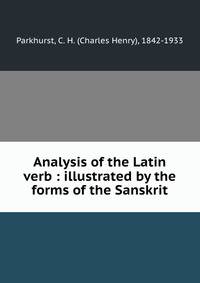 Analysis of the Latin verb : illustrated by the forms of the Sanskrit