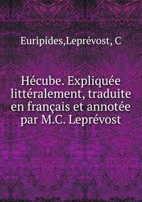 Hecube. Expliquee litteralement, traduite en francais et annotee par M.C. Leprevost