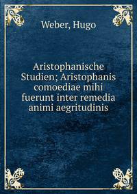 Aristophanische Studien; Aristophanis comoediae mihi fuerunt inter remedia animi aegritudinis