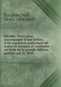 H?cube. Texte grec, accompagn? d'une notice, d'un argument analytique de notes en fran?ais et conforme au texte de la grande ?dition, publi?e par H. Weil