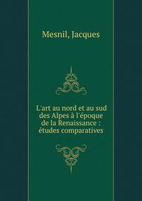 L'art au nord et au sud des Alpes ? l'?poque de la Renaissance : ?tudes comparatives